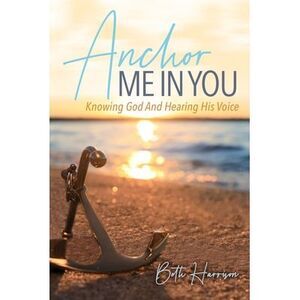 Anchor Me in You: Knowing God And Hearing His Voice -- Beth Harrison